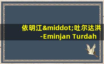 依明江·吐尔达洪-Eminjan Turdahun